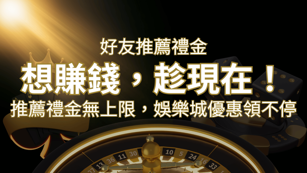 推薦好友禮金無上限,娛樂城優惠領不停!斜槓時代,想賺錢,趁現在! | 鉅城娛樂城